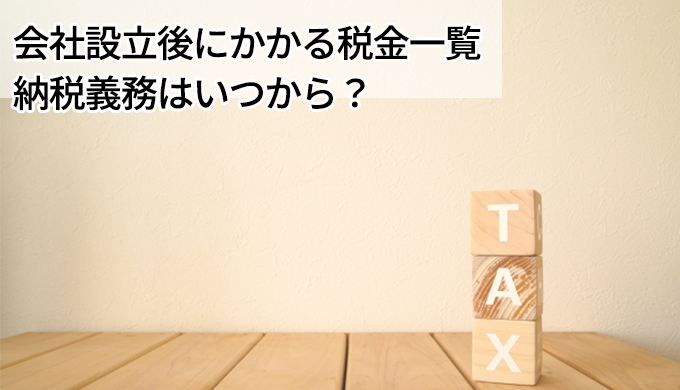 会社設立後にかかる税金まとめ、いつから納税義務は発生する？